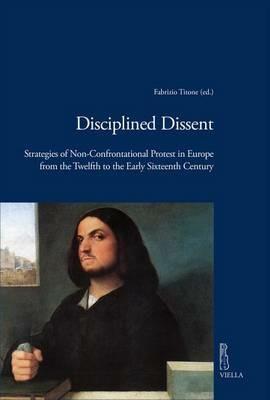 Disciplined dissent. Strategies of non-confrontational protest in Europe from the Twelfth to the early Sixteenth Century - copertina