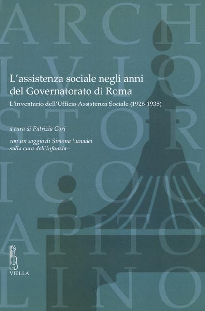 L'assistenza sociale negli anni del Governatorato di Roma. L’inventario dell’Ufficio Assistenza Sociale (1926-1935). Con un saggio di S. Lunadei sulla cura dell’infanzia - copertina