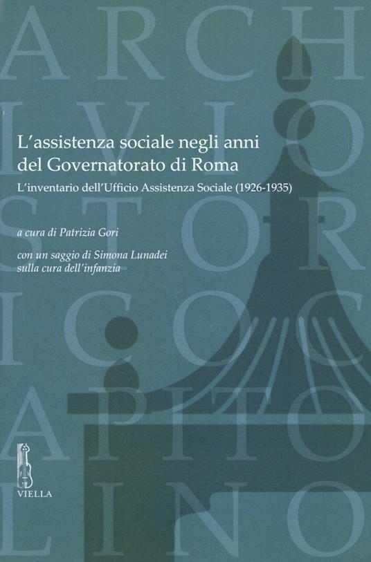 L'assistenza sociale negli anni del Governatorato di Roma. L’inventario dell’Ufficio Assistenza Sociale (1926-1935). Con un saggio di S. Lunadei sulla cura dell’infanzia - copertina