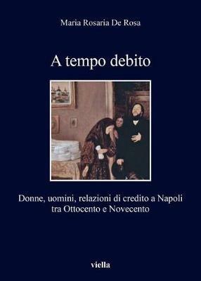 A tempo debito. Donne, uomini, relazioni di credito a Napoli tra Ottocento e Novecento - M. Rosaria De Rosa - copertina