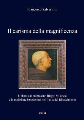 Il carisma della magnificenza. L'abate vallombrosano Biagio Milanesi e la tradizione benedettina nell'Italia del Rinascimento - Francesco Salvestrini - copertina