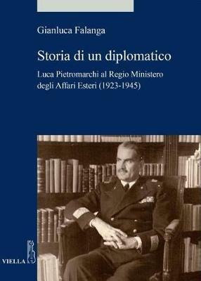 Storia di un diplomatico. Luca Pietromarchi al Regio Ministero degli Affari Esteri (1923-1945) - Gianluca Falanga - copertina