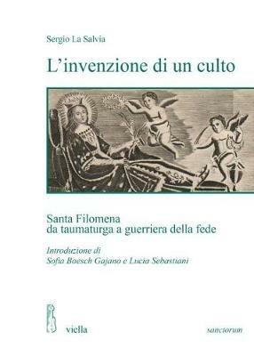 L'invenzione di un culto. Santa Filomena da taumaturga a guerriera della fede - Sergio La Salvia - copertina