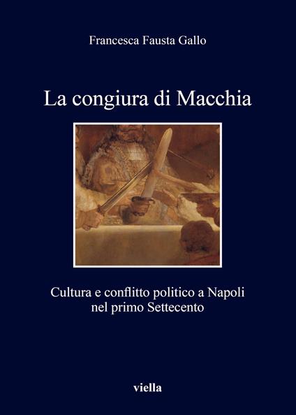La congiura di Macchia. Cultura e conflitto politico a Napoli nel primo Settecento - Francesca Fausta Gallo - copertina