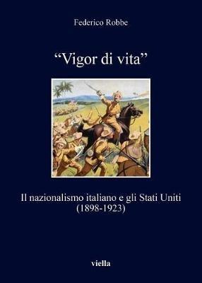 «Vigor di vita». Il nazionalismo italiano e gli Stati Uniti (1898-1923) - Federico Robbe - copertina