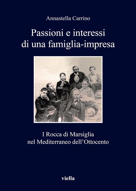 Passioni e interessi di una famiglia-impresa. I Rocca di Marsiglia nel Mediterraneo dell'Ottocento - Annastella Carrino - copertina