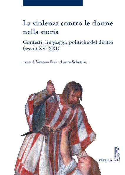 La violenza contro le donne nella storia. Contesti, linguaggi, politiche del diritto (secoli XV-XXI) - Simona Feci,Laura Schettini - ebook
