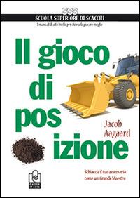 Il gioco di posizione. Schiaccia il tuo avversario come un Grande Maestro - Jacob Aagaard - copertina