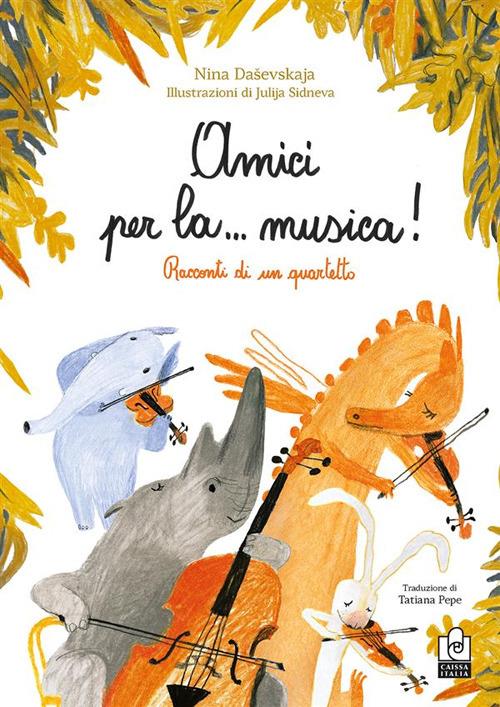 Amici per la… musica! Racconti di un quartetto. Ediz. illustrata - Nina Daševskaja - copertina