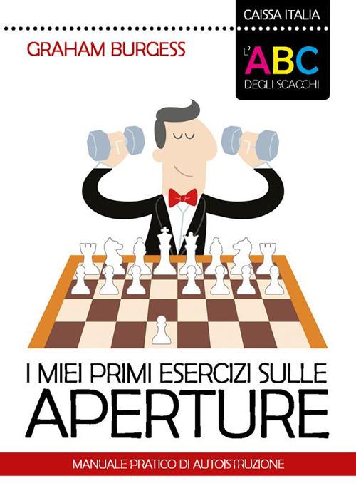 I miei primi esercizi sulle aperture. Manuale di autoistruzione. Nuova ediz. - Graham Burgess - copertina