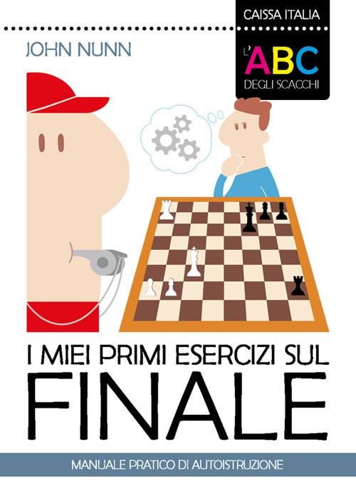 I miei primi esercizi sul finale. Manuale pratico di autoistruzione - John Nunn - copertina