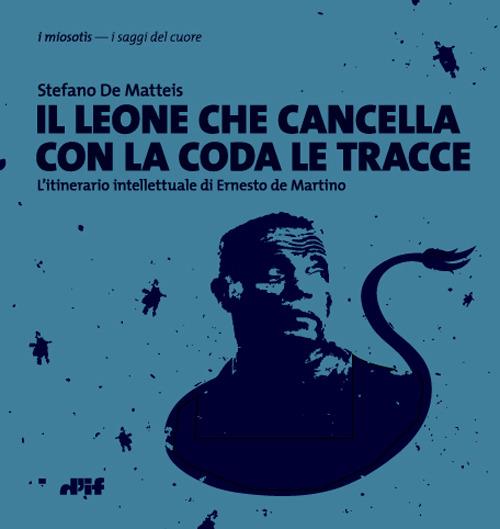 Il leone che cancella con la coda le tracce. L'itinerario intellettuale di Ernesto de Martino - Stefano De Matteis - copertina