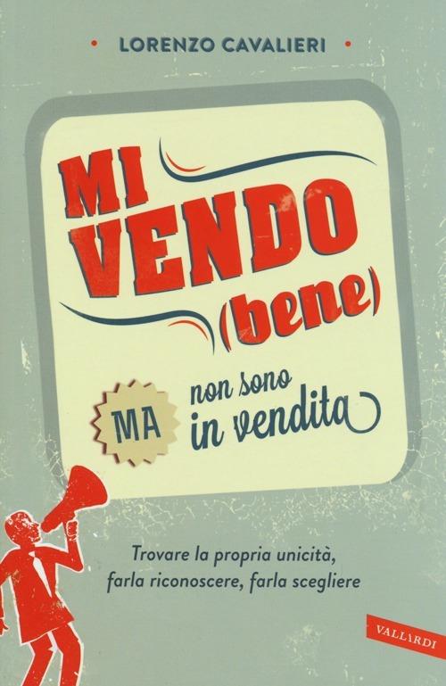 Mi vendo (bene) ma non sono in vendita. Trovare la propria unicità, farla riconoscere, farla scegliere - Lorenzo Cavalieri - copertina