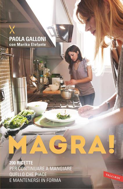Magra! 200 ricette per continuare a mangiare quello che piace e mantenersi in forma - Paola Galloni,Marika Elefante - copertina