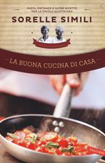 La buona cucina di casa. Pasta, pietanze e altre ricette per la tavola quotidiana delle sorelle Simili