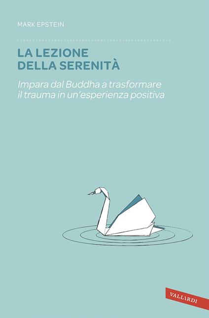 La lezione della serenità. Impara dal Buddha a trasformare il trauma in un'esperienza positiva - Mark Epstein,Maddalena Togliani - ebook