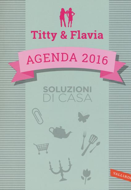 Soluzioni di casa. Agenda 2016. Titty & Flavia - Flavia Alfano,Titty D'Attoma - copertina