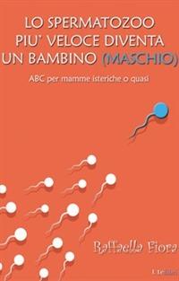 Lo spermatozoo più veloce diventa un bambino (maschio). ABC per mamme isteriche o quasi - Raffaella Fiora - copertina