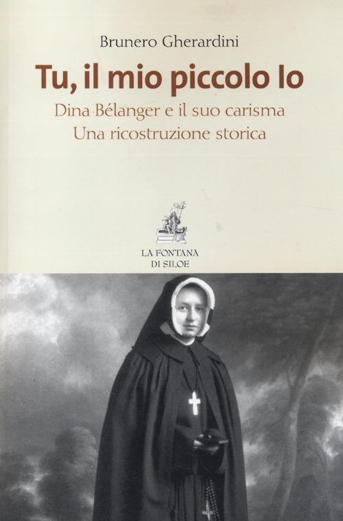 Tu, il mio piccolo Io. Dina Bélanger e il suo carisma. Una ricostruzione storica - Brunero Gherardini - copertina
