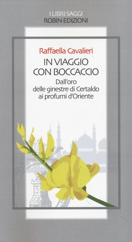 In viaggio con Boccaccio dall'oro delle ginestre di Certaldo ai profumi d'Oriente - Raffaella Cavalieri - copertina