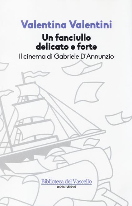 Un fanciullo delicato e forte. Il cinema di Gabriele D'Annunzio - Valentina Valentini - copertina