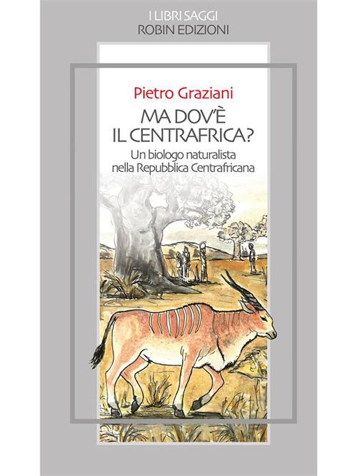 Ma dov'è il centrafrica? Un biologo naturalista nella Repubblica Centrafricana - Pietro Graziani - ebook
