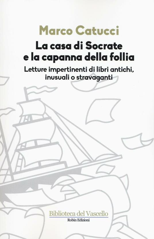 La casa di Socrate e la capanna della follia. Letture impertinenti di libri antichi inusuali e stravaganti - Marco Catucci - copertina