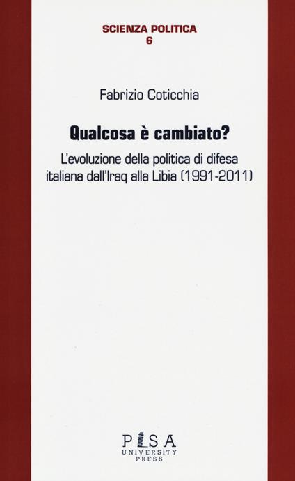 Qualcosa è cambiato? L'evoluzione della politica di difesa italiana dall'Iraq alla Libia (1991-2011) - Fabrizio Coticchia - copertina