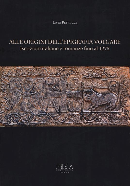 Alle origini dell'epigrafia volgare. Iscrizioni italiane e romanze fino al 1275 - Livio Petrucci - copertina