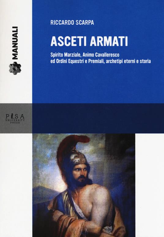 Asceti armati. Spirito marziale, animo cavalleresco ed ordini equestri e premiali, archetipi eterni e storia - Riccardo Scarpa - copertina