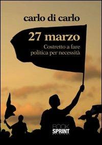 27 Marzo costretto a fare politica per necessità - Carlo Di Carlo - copertina