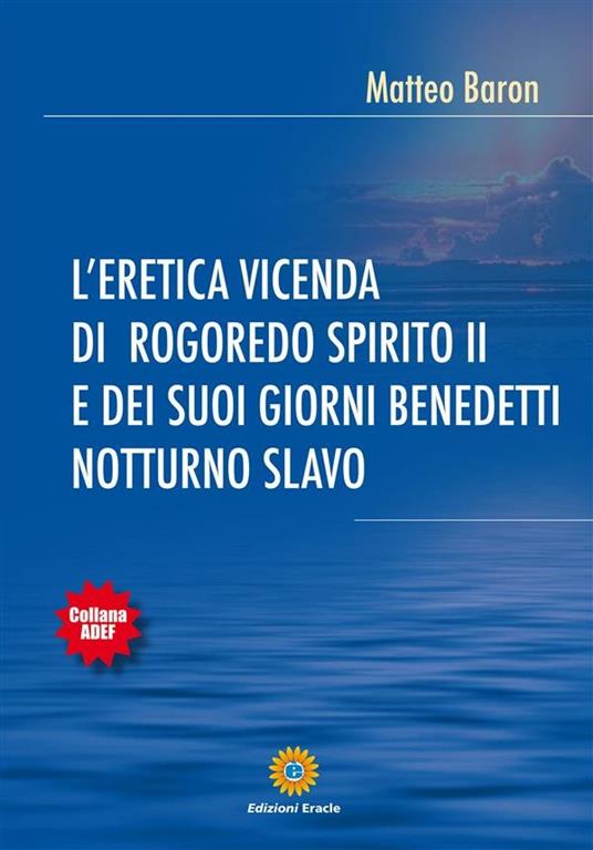 L' eretica vicenda di Rogoredo Spirito II e dei suoi giorni benedetti notturno slavo - Matteo Baron - ebook