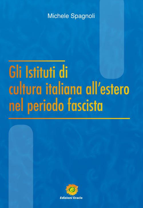 Gli Istituti di cultura italiana all'estero nel periodo fascista - Michele Spagnoli - copertina