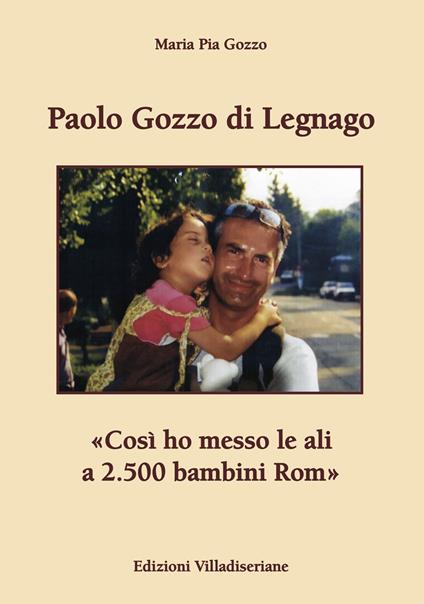 Paolo Gozzo di Legnago. «Così ho messo le ali a 2.500 bambini Rom» - Maria Pia Gozzo - copertina