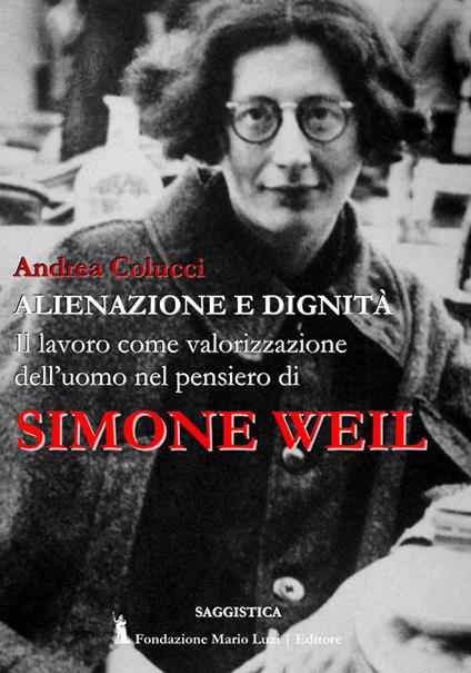 Alienazione e dignità. Il lavoro come valorizzazione dell'uomo nel pensiero di Simone Weil - Andrea Colucci - copertina