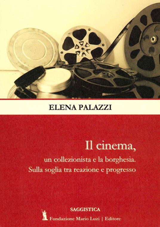 Il cinema, un collezionista e la borghesia. Sulla soglia tra reazione e progresso - Elena Palazzi - copertina