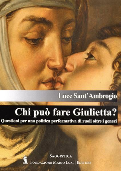 Chi può fare Giulietta? Questioni per una politica performativa di ruoli oltre i generi - Luce Sant'Ambrogio - copertina