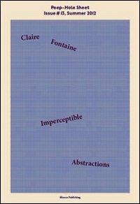 Imperceptible abstractions. Peep-Hole Sheet. Ediz. italiana e inglese. Vol. 13 - Claire Fontaine - copertina