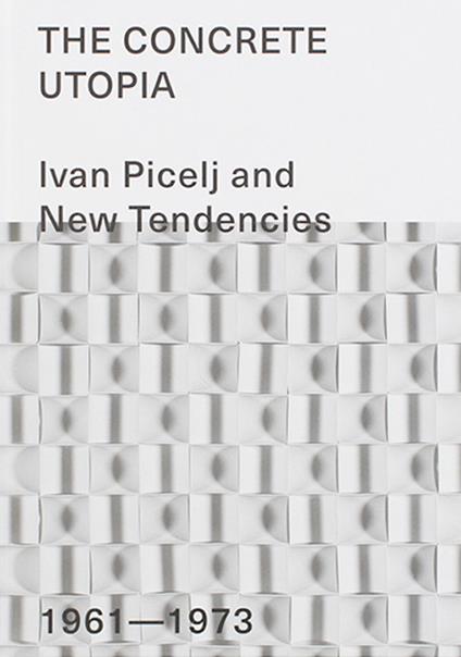 The Concrete Utopia: Ivan Picelj and New Tendencies, 1961–1973. Ediz. illustrata - copertina