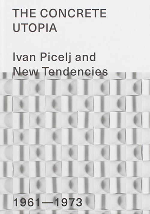The Concrete Utopia: Ivan Picelj and New Tendencies, 1961–1973. Ediz. illustrata - copertina
