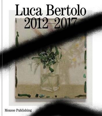 Luca Bertolo: 2012-2017. Le belle parole-The beautiful words - C. Burnett,Dieter Roelstraete,Antonio Grulli - copertina