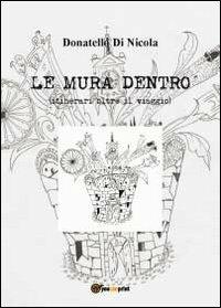 Le mura dentro (itinerari oltre il viaggio) - Donatello Di Nicola - copertina