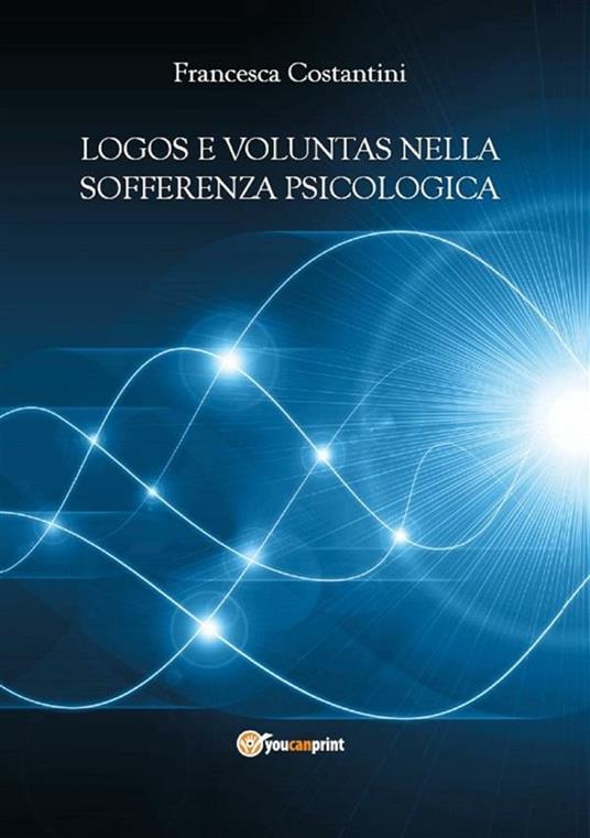 Logos e voluntas nella sofferenza psicologica. I contributi della nuova psicoterapia cognitivo-comportamentale ad orientamento causale e della filosofia morale - Francesca Costantini - ebook