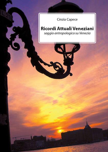 Ricordi attuali veneziani. Saggio antropologico su Venezia - Cinzia Capece - ebook