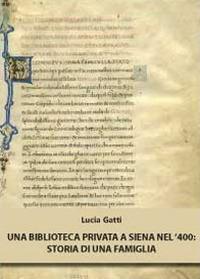 Una biblioteca privata a Siena nel '400. Storia di una famiglia - Lucia Gatti - copertina