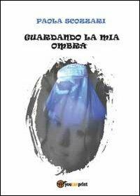 Guardando la mia ombra - Paola Scozzari - copertina