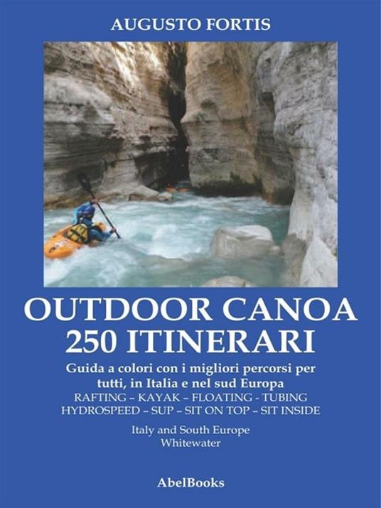Outdoor canoa 250 itinerari. Guida a colori con i migliori percorsi di kayak per tutti, in Italia e nel sud Europa - Augusto Fortis - ebook