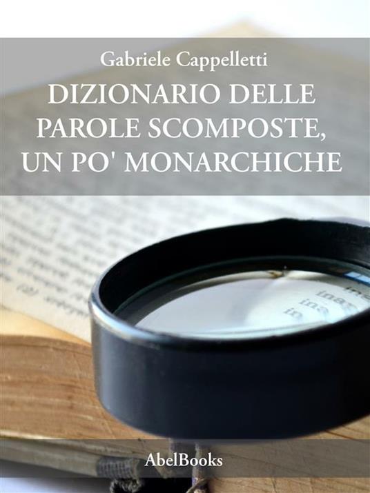 Dizionario delle parole scomposte, un po' monarchiche - Gabriele Cappelletti - ebook