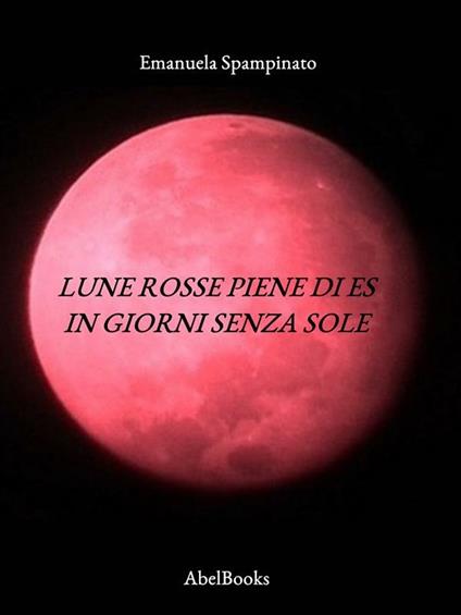 Lune rosse piene di Es in giorni senza sole - Emanuela Spampinato - ebook