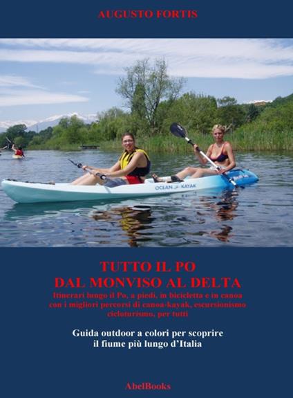 Tutto il Po, dal Monviso al delta. Guida outdoor a colori per scoprire il fiume più lungo d'Italia - Augusto Fortis - ebook